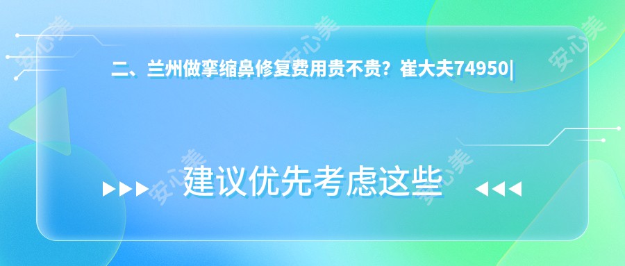 二、兰州做挛缩鼻修复费用贵不贵？崔大夫74950|兰州明伦81298|韩美57269