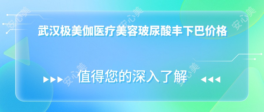 武汉极美伽医疗美容玻尿酸丰下巴价格详解，收费标准大公开