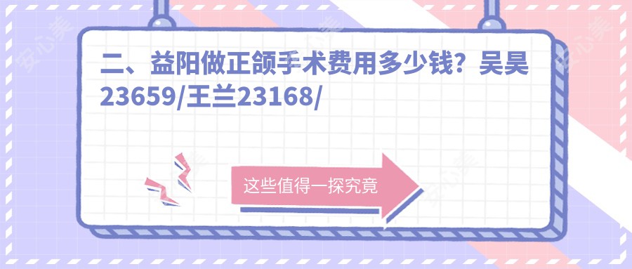 二、益阳做正颌手术费用多少钱？吴昊23659/王兰23168/建成门21560