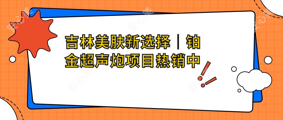 吉林美肤新选择｜铂金超声炮项目热销中 抗衰老疗效惊艳！性价比超高赶紧体验！