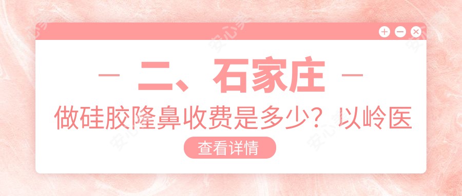 二、石家庄做硅胶隆鼻收费是多少？以岭医美7788、芘丽芙6158、苏亚美联臣7189