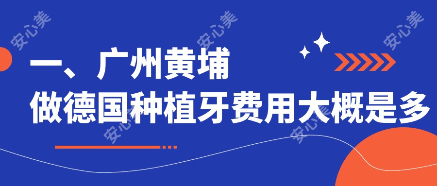 一、广州黄埔做德国种植牙费用大概是多少钱？公布2025广州黄埔德国种植牙价格表