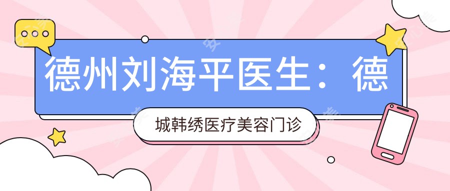 德州刘海平医生：德城韩绣医疗美容门诊部眼部与鼻部整形医生