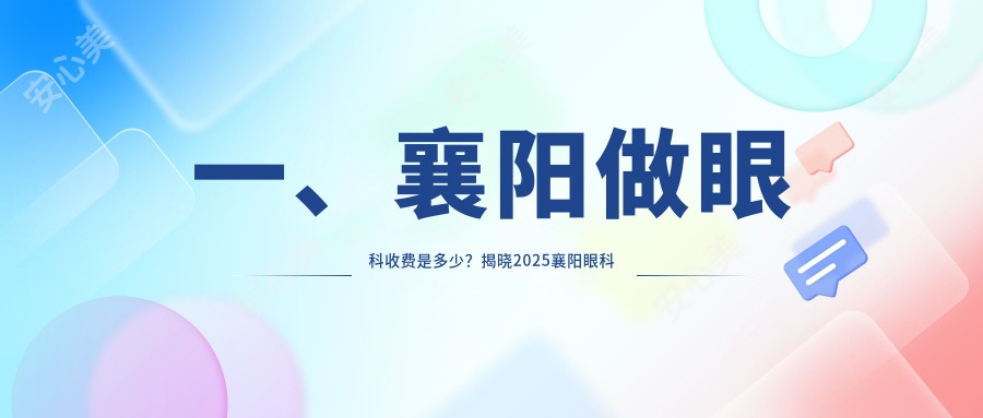 一、襄阳做眼科收费是多少？揭晓2025襄阳眼科价目单