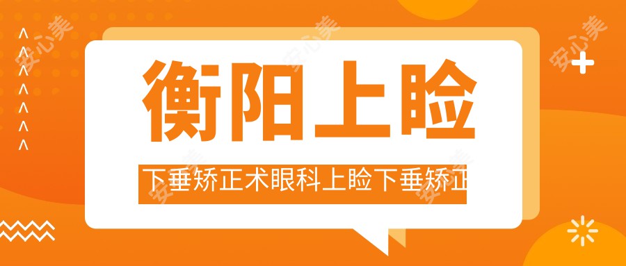 衡阳上睑下垂矫正术眼科上睑下垂矫正术建议