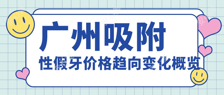 广州吸附性假牙价格趋向变化概览