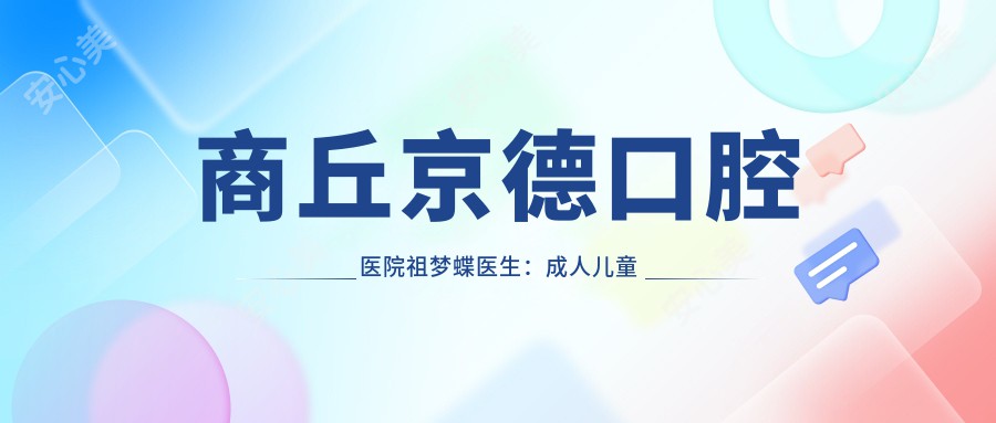 商丘京德口腔医院祖梦蝶医生：成人儿童牙齿矫正医生详解