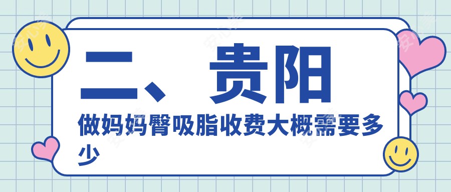 二、贵阳做妈妈臀吸脂收费大概需要多少钱？联成益美5368、发博士4880、首美思君5990