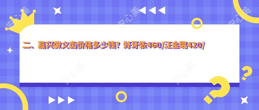 二、嘉兴做义齿价格多少钱？好牙依460/汪金璐420/徐月建480