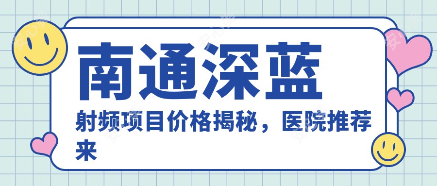 南通深蓝射频项目价格揭秘，医院推荐来啦！