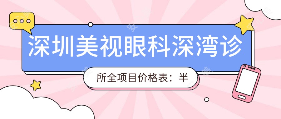 深圳美视眼科深湾诊所全项目价格表：半飞秒全飞秒近视矫正+斜视弱视治疗+准分子激光+角膜塑形镜费用详解