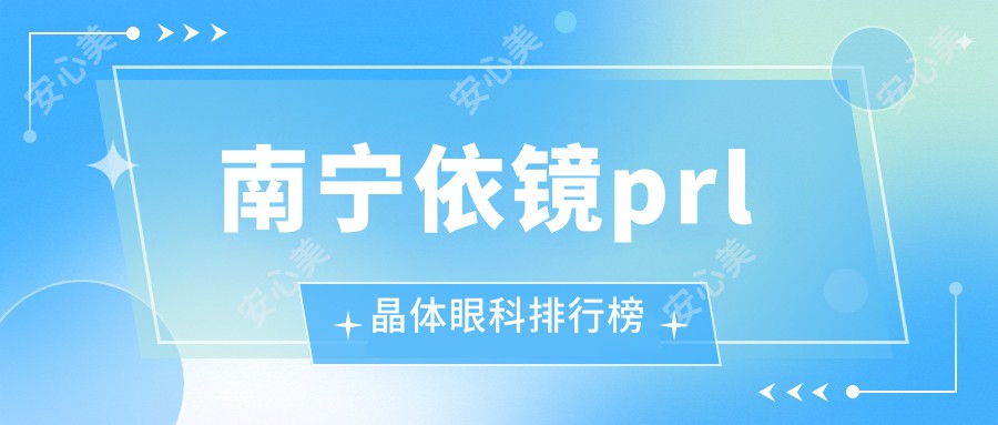 南宁依镜prl晶体眼科排行榜