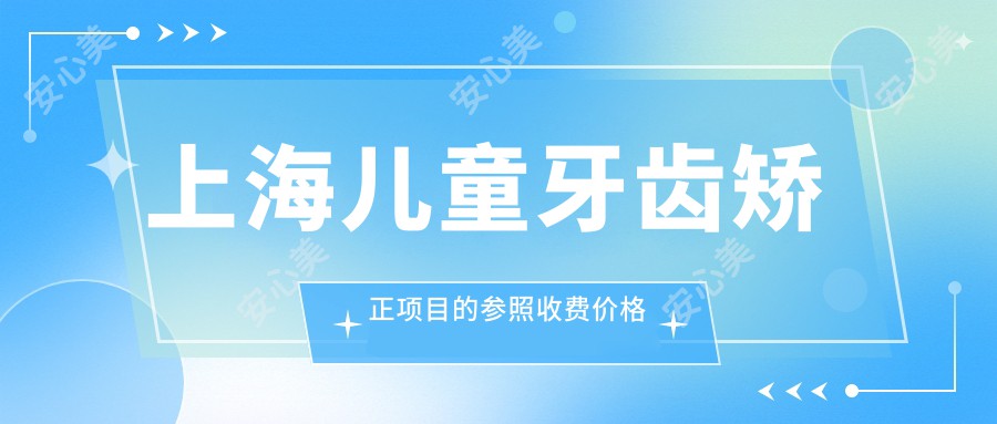 上海儿童牙齿矫正项目的参照收费价格表