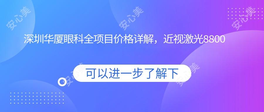 深圳华厦眼科全项目价格详解，近视激光8800元起，白内障手术12000元，在线咨询即查