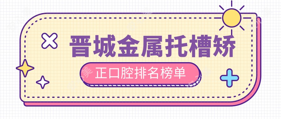 晋城金属托槽矫正口腔排名榜单