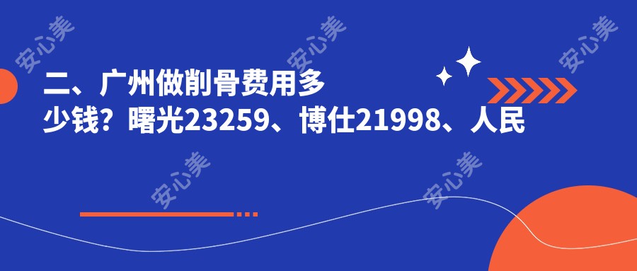 二、广州做削骨费用多少钱？曙光23259、博仕21998、人民医院美容科17580