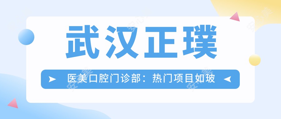 武汉正璞医美口腔门诊部：热门项目如玻尿酸填充980元起，激光祛斑1680实惠