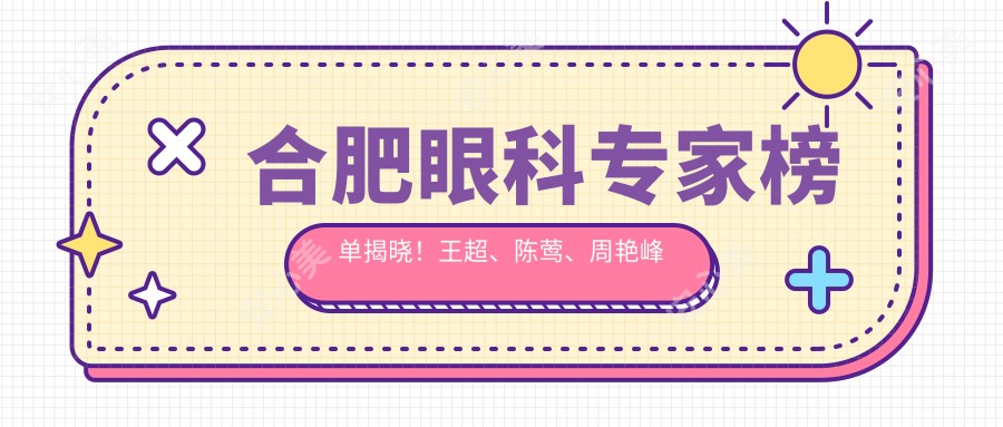 合肥眼科医生榜单揭晓！王超、陈莺、周艳峰擅长眼科手术受推荐！