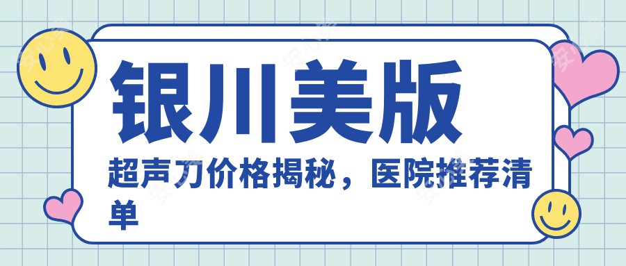 银川美版价格揭秘，医院推荐清单来啦！