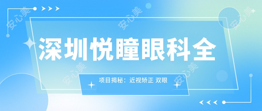 深圳悦瞳眼科全项目揭秘：近视矫正 双眼皮价格一览表