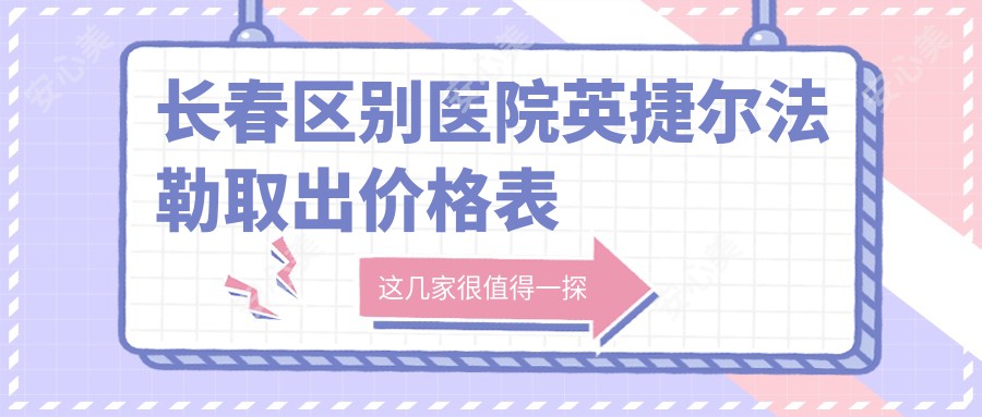 长春区别医院英捷尔法勒取出价格表