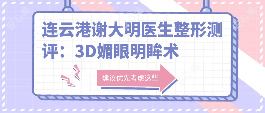 连云港谢大明医生整形测评：3D媚眼明眸术与羽毛提拉除皱，艺术性设计恢复较快疗效自然