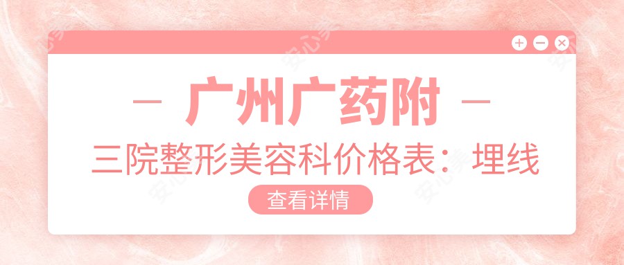 广州广药附三院整形美容科价格表：埋线微雕、祛斑美肤、眼部轮廓调整等项目费用详览|玻尿酸填充、私密紧缩、疤痕修复低至？元|皮秒祛斑、面部提升、精致隆鼻全包含