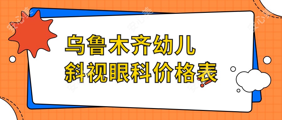 乌鲁木齐幼儿斜视眼科价格表