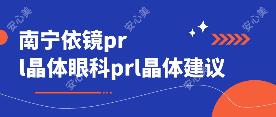 南宁依镜prl晶体眼科prl晶体建议