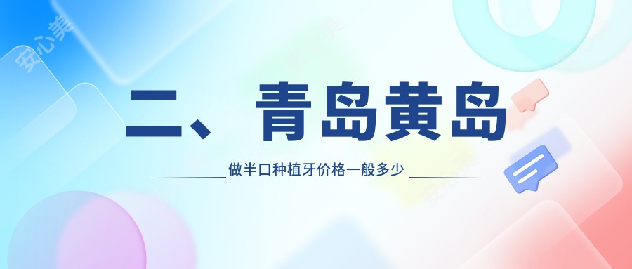 二、青岛黄岛做半口种植牙价格一般多少钱？泉云齿美15690|诚信15088|哈美19159