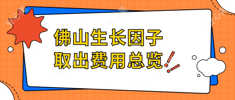 佛山生长因子取出费用总览