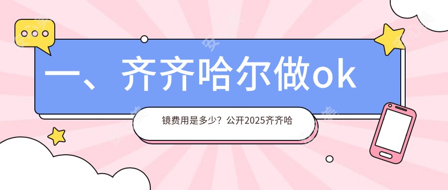 一、齐齐哈尔做ok镜费用是多少？公开2025齐齐哈尔ok镜价目单