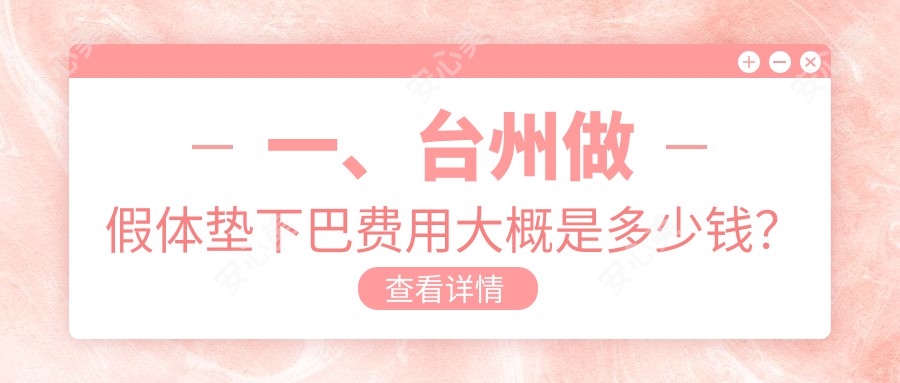 一、台州做假体垫下巴费用大概是多少钱？公布2025台州假体垫下巴价目表