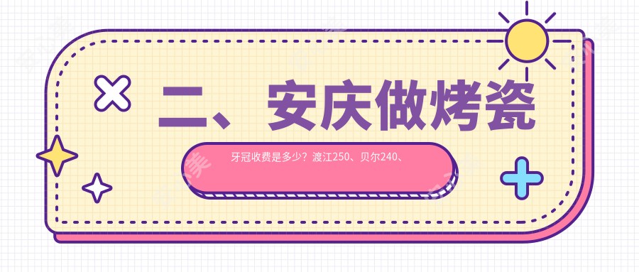 二、安庆做烤瓷牙冠收费是多少？渡江250、贝尔240、毕氏310