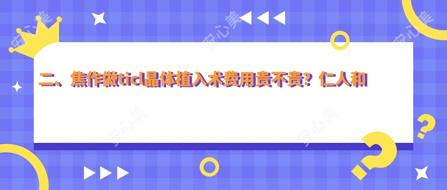 二、焦作做ticl晶体植入术费用贵不贵？仁人和眼科21488、仁人和眼科20498、28250