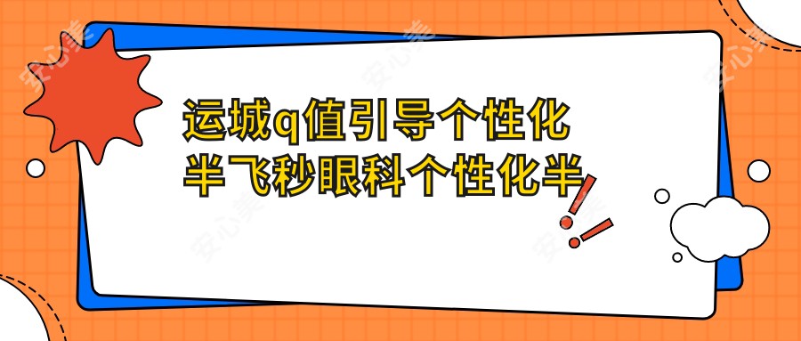 运城q值引导个性化半飞秒眼科个性化半飞秒价目单