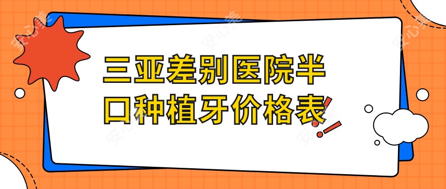 三亚差别医院半口种植牙价格表