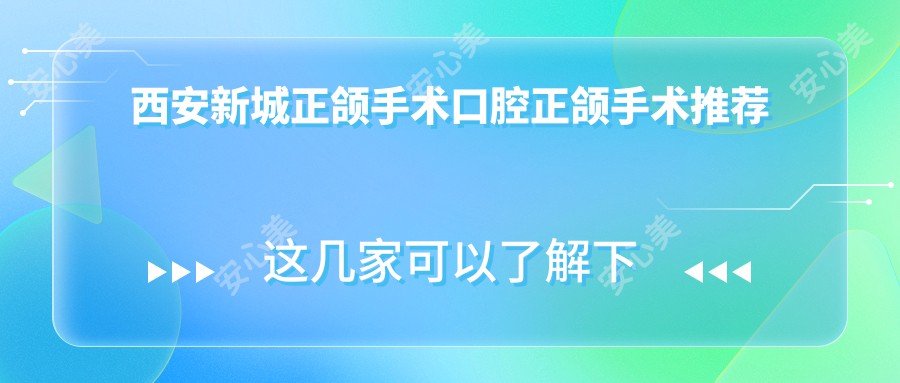 西安新城正颌手术口腔正颌手术推荐