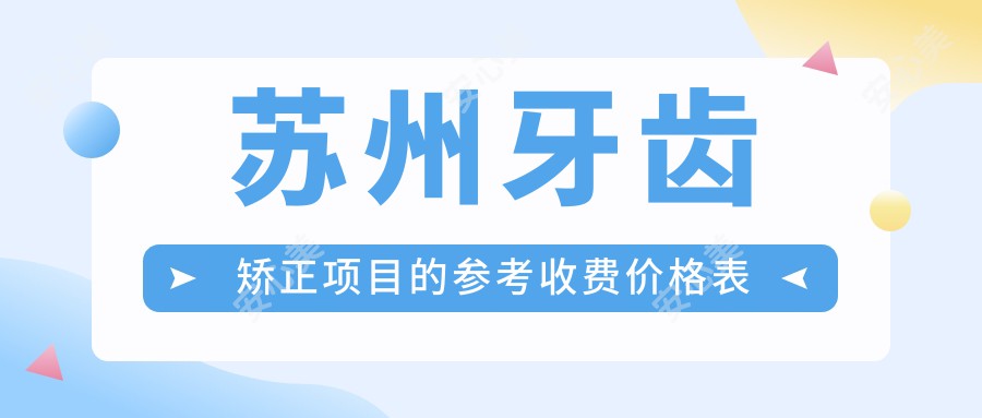 苏州牙齿矫正项目的参考收费价格表