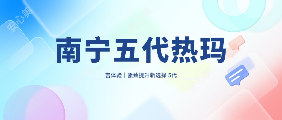 南宁五代热玛吉体验｜紧致提升新选择 5代热玛吉性价比超值！抗衰行动要抓紧！