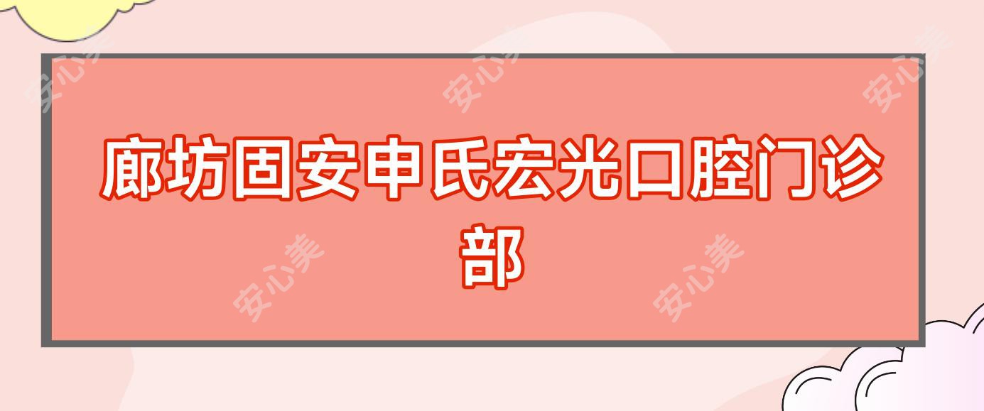 廊坊固安申氏宏光口腔门诊部