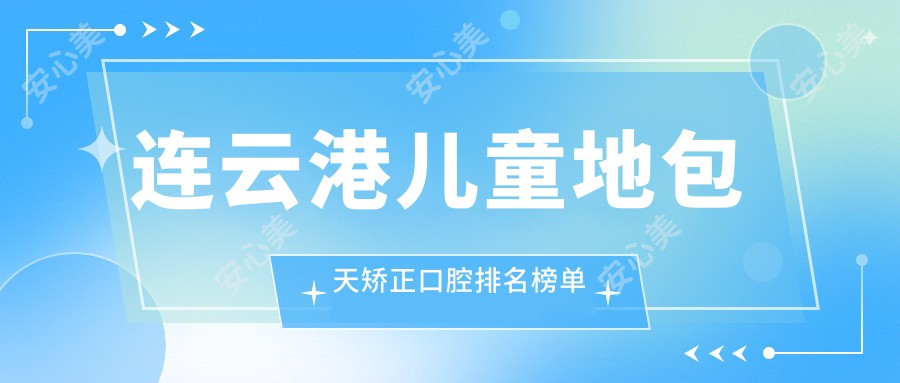 连云港儿童地包天矫正口腔排名榜单