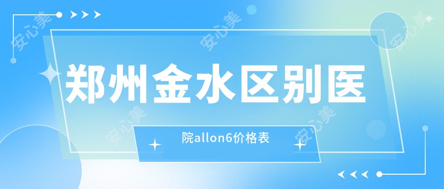 郑州金水区别医院allon6价格表