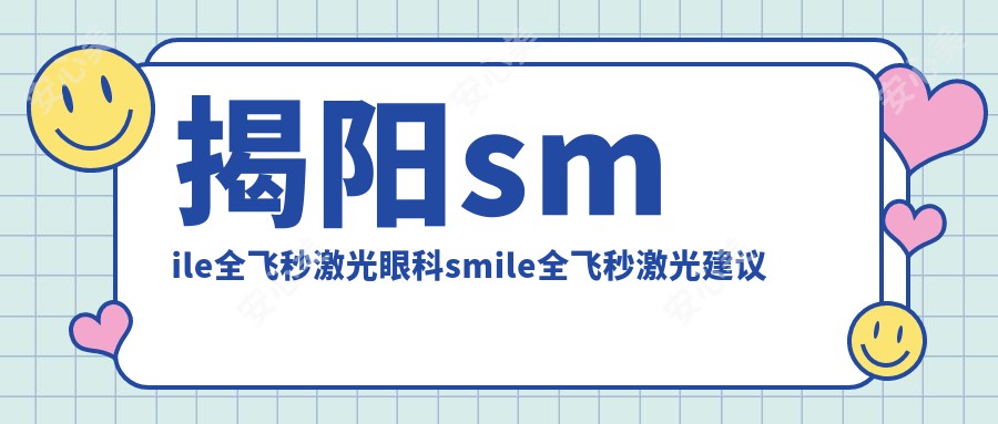 揭阳smile全飞秒激光眼科smile全飞秒激光建议