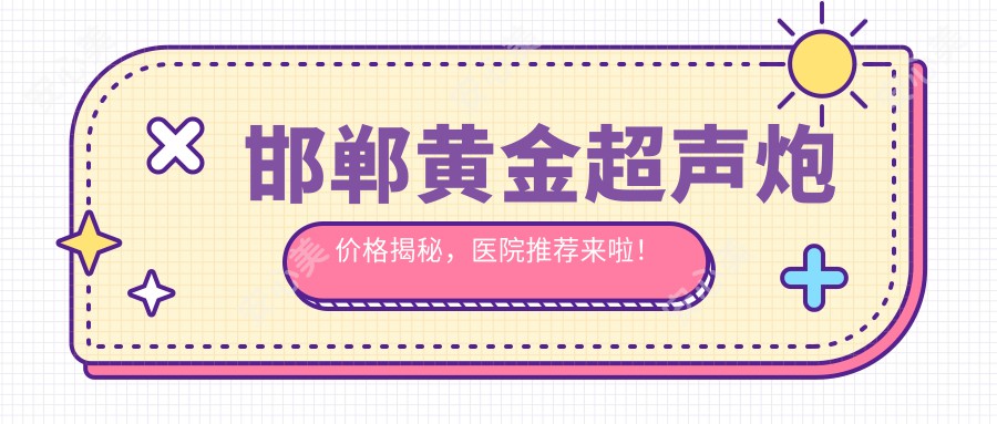 邯郸黄金超声炮价格揭秘，医院推荐来啦！