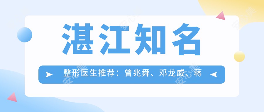 湛江有名整形医生推荐：曾兆舜、邓龙威、蒋金伟，精通胸部整形及面部年轻化