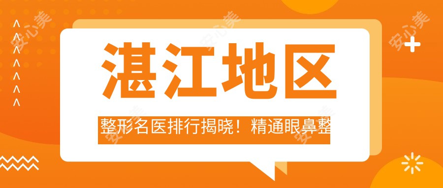 湛江地区整形名医排行揭晓！精通眼鼻整形及隆胸，推荐不容错过！