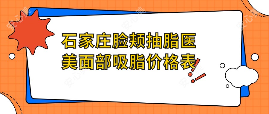 石家庄脸颊抽脂医美面部吸脂价格表