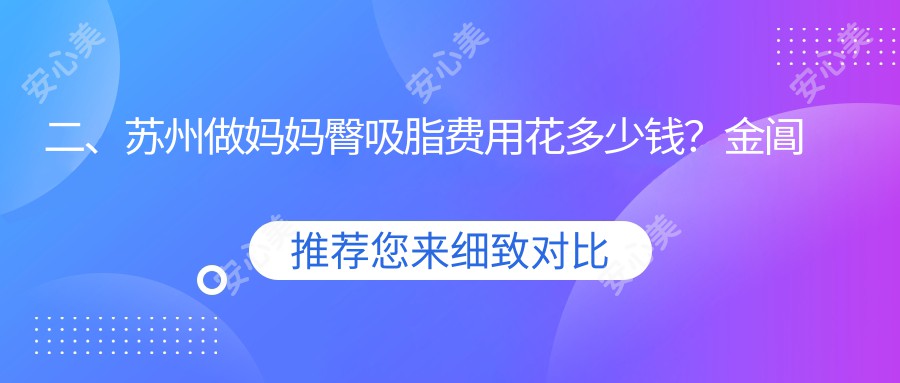 二、苏州做妈妈臀吸脂费用花多少钱？金阊医院医疗美容科5669/乐桥疤痕5768/紫馨5580