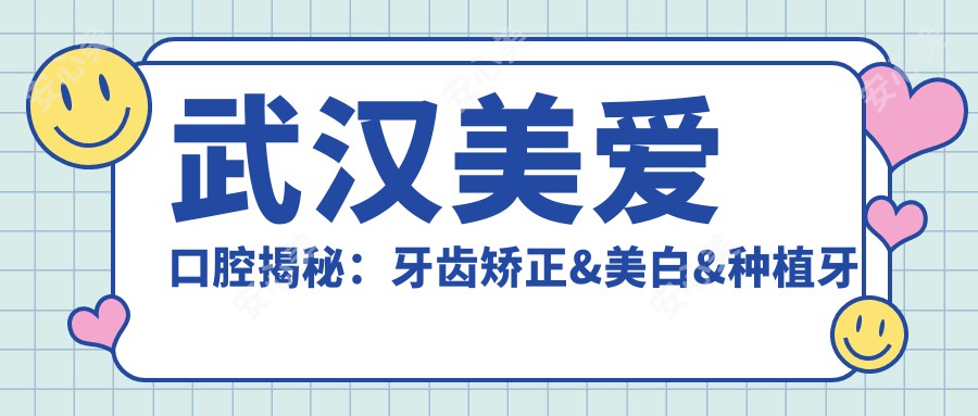 武汉美爱口腔揭秘：牙齿矫正&美白&种植牙全项目价格清单大公开